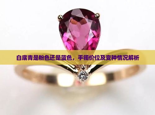 白底青是粉色还是蓝色，手镯价位及变种情况解析