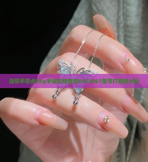 翡翠手零点05g手链价格查询5053061型号打数低分析