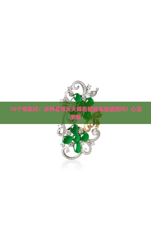冰种翡翠会越戴越通透吗