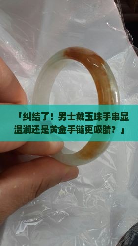男士佩戴玉珠手串好还是黄金手链好