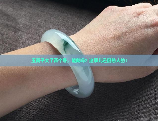 玉镯子大两个号能戴