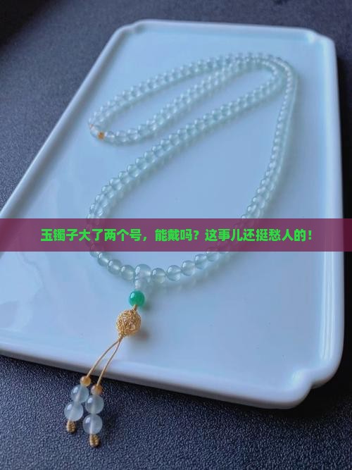 玉镯子大两个号能戴