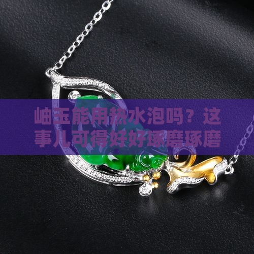 岫玉能沾热水嘛