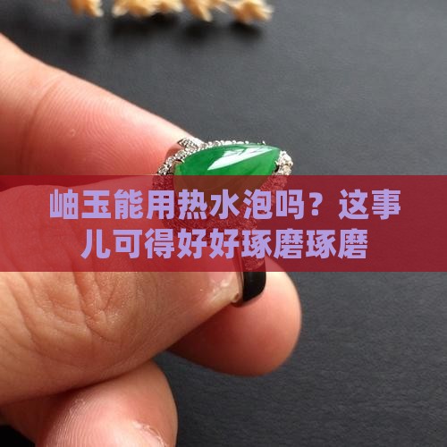 岫玉能沾热水嘛
