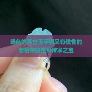 绿色的高古玉手镯又有磁性的