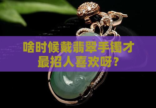 什么时候戴翡翠手镯容易