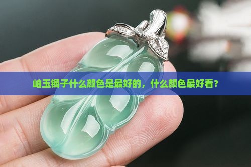 岫玉镯子什么颜色是最好的