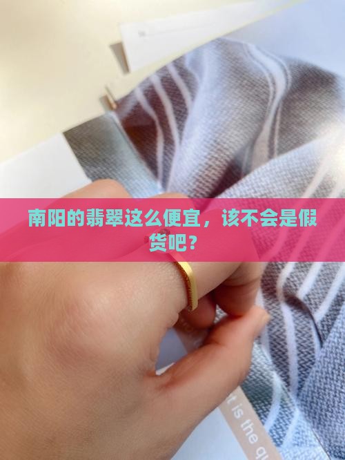 南阳翡翠那么便宜是真货吗 南阳翡翠那么便宜是真货吗