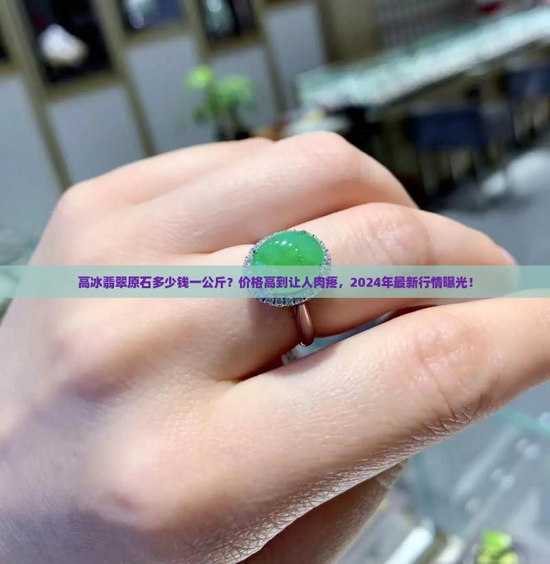 高冰翡翠原石多少钱一公斤 高冰翡翠原石多少钱一公斤