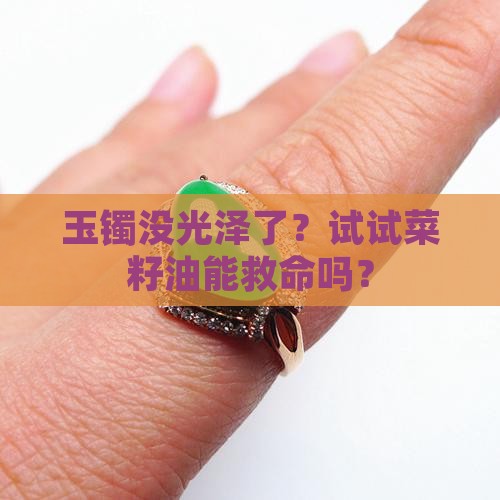 玉手镯黯淡无光可以用菜籽油吗