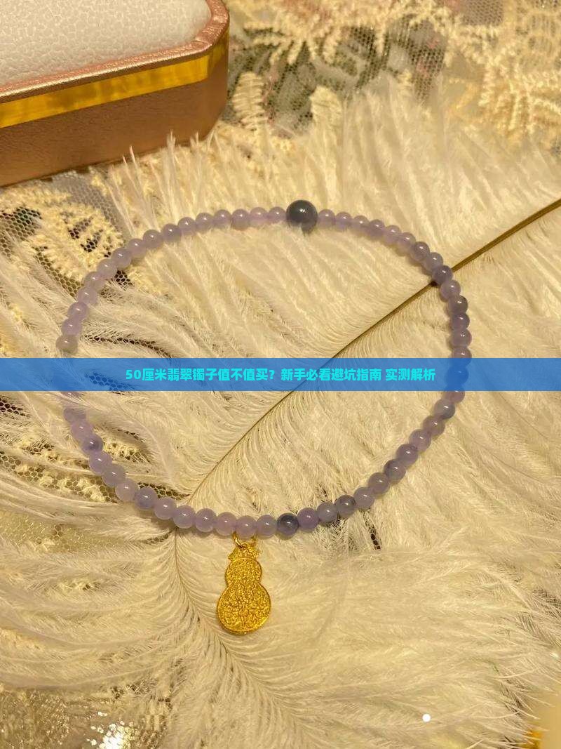 翡翠镯子尺寸50厘米好吗 翡翠镯子尺寸50厘米好吗