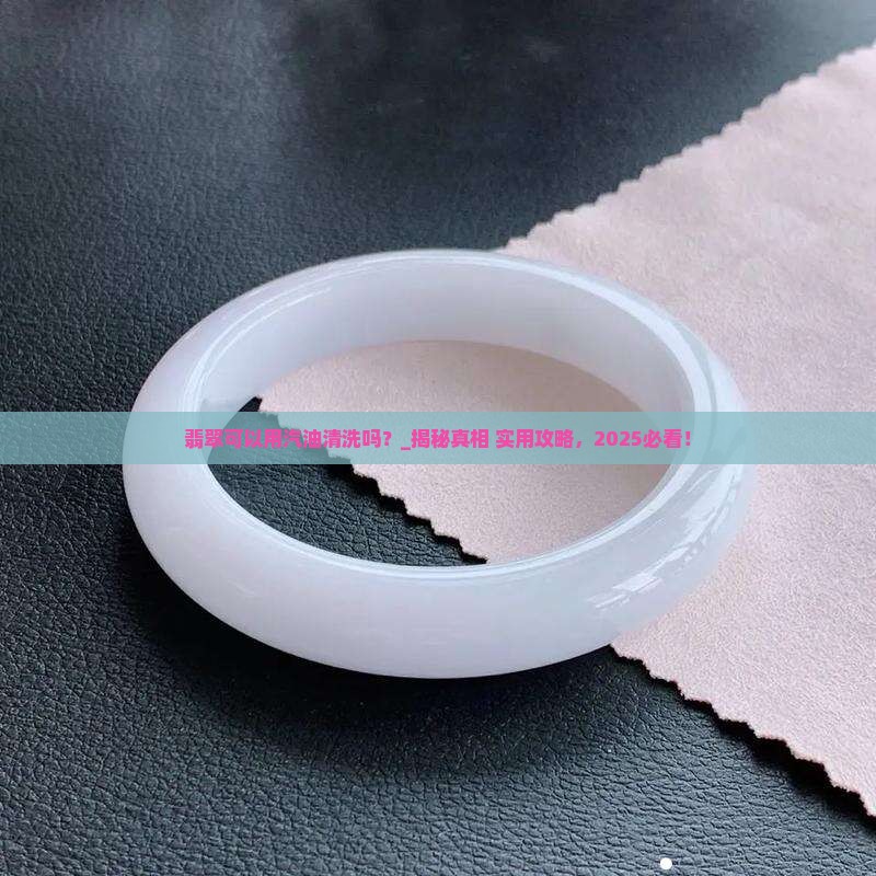 翡翠可以用汽油清洗吗