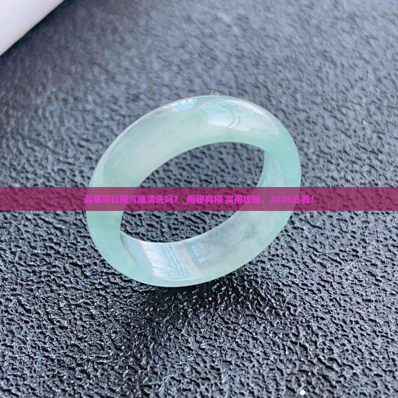 翡翠可以用汽油清洗吗