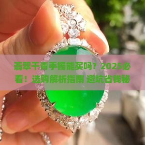翡翠干青手镯能买吗 翡翠干青手镯能买吗