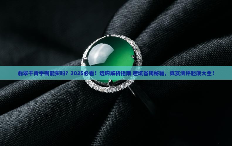 翡翠干青手镯能买吗 翡翠干青手镯能买吗