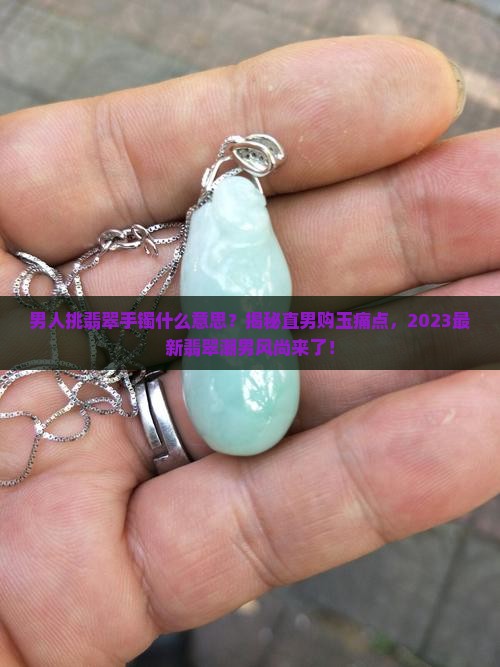 男人挑翡翠手镯什么意思