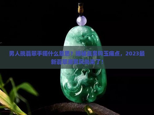 男人挑翡翠手镯什么意思
