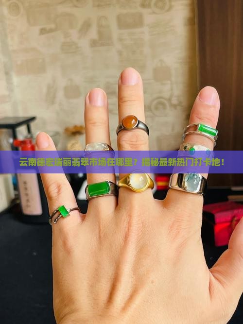 云南德宏瑞丽翡翠市场在哪里