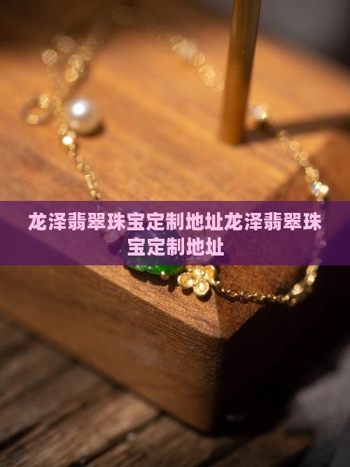 龙泽翡翠珠宝定制地址