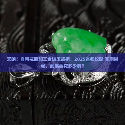自带戒面加工金镶玉戒指多少钱