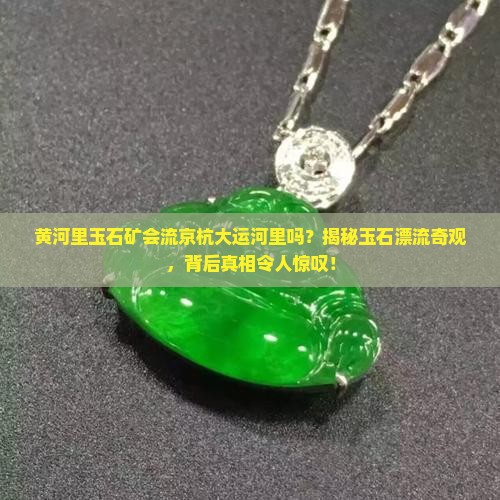 黄河里玉石矿会流京杭大运河里吗