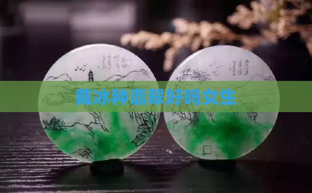 戴冰种翡翠好吗女生
