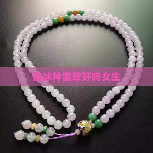 戴冰种翡翠好吗女生