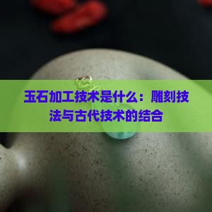 宝玉石的加工技术是什么