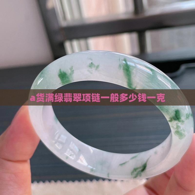 a货满绿翡翠项链一般多少钱