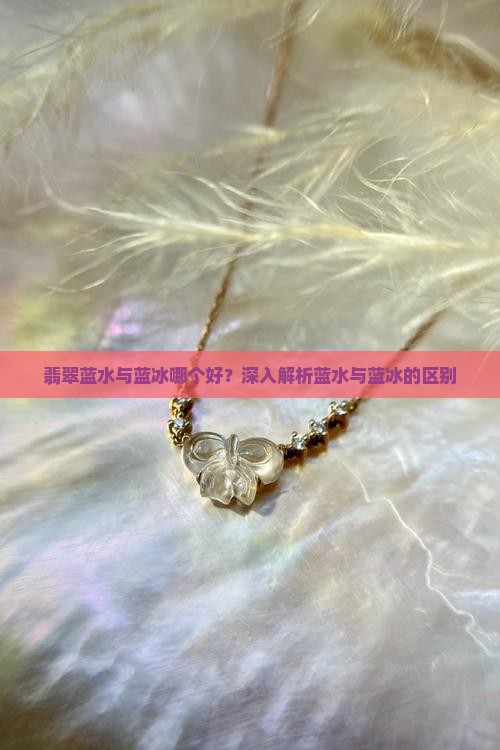 蓝水翡翠和蓝冰哪个好