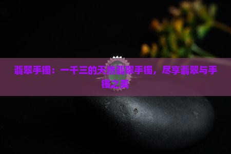一千三的天然翡翠手镯