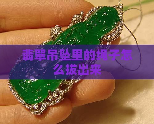 翡翠吊坠里的绳子怎么拔出来