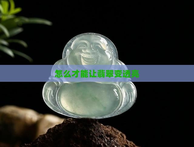 怎么才能让翡翠变透亮