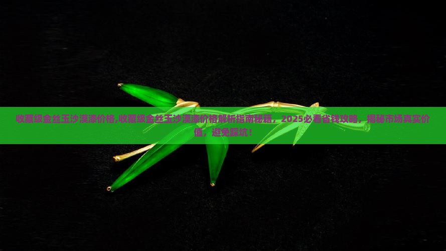 收藏级金丝玉沙漠漆价格