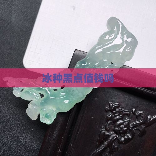 冰种黑点值钱吗
