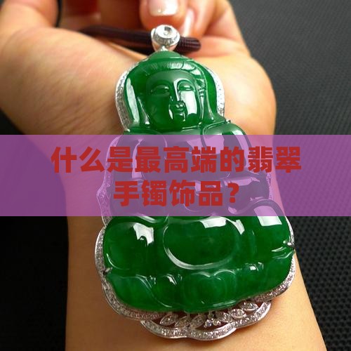 什么是高端翡翠手镯