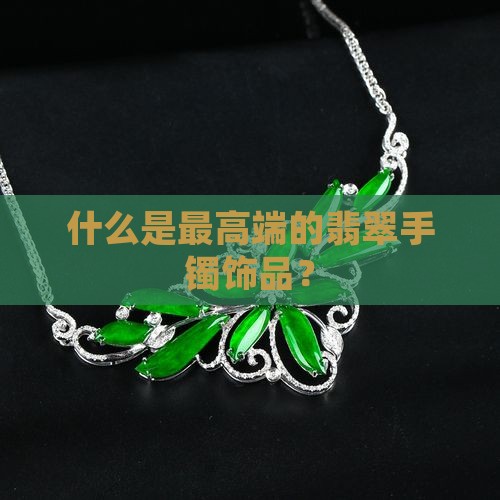 什么是高端翡翠手镯