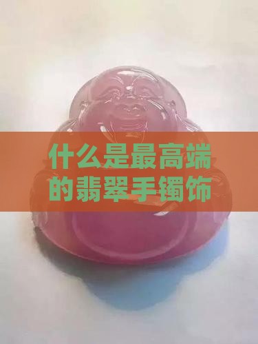 什么是高端翡翠手镯