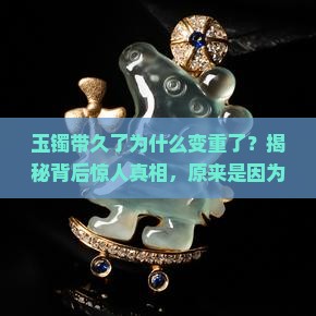 玉镯带久了为什么变重了