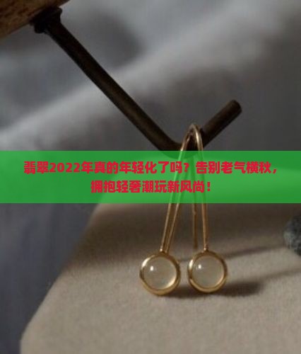 翡翠2022年的年轻化的趋势