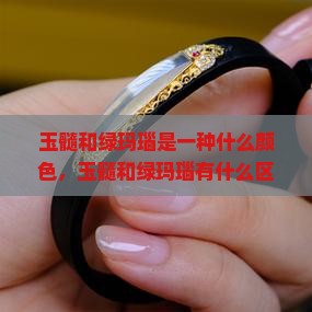 玉髓和绿玛瑙是一种什么颜色