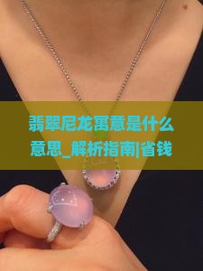 翡翠尼龙寓意是什么意思 翡翠尼龙寓意是什么意思