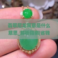 翡翠尼龙寓意是什么意思 翡翠尼龙寓意是什么意思