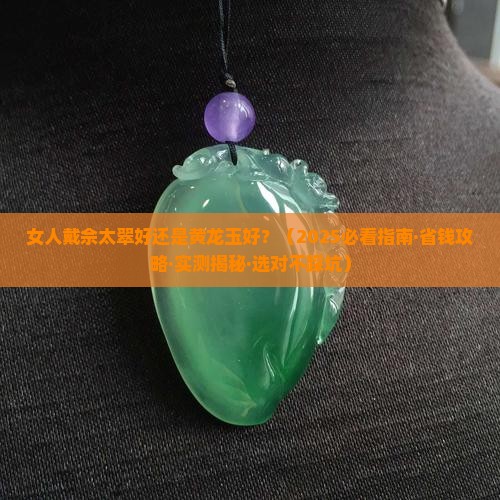 女人戴佘太翠好还是黄龙玉好