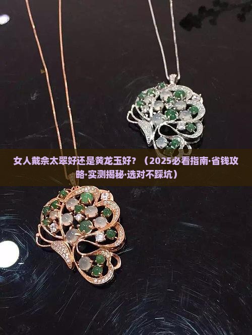 女人戴佘太翠好还是黄龙玉好