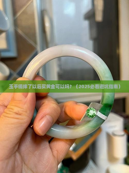 玉手镯摔了以后买黄金可以吗 玉手镯摔了以后买黄金可以吗