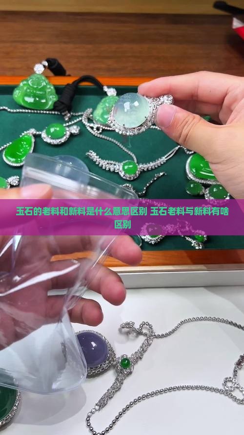 玉石的老料和新料是什么意思区别