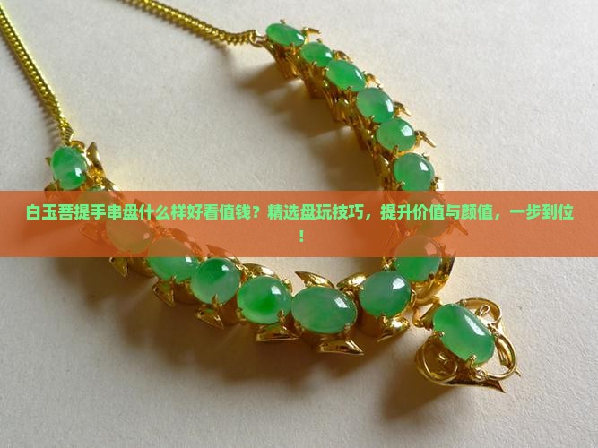 白玉菩提手串盘什么样好看值钱