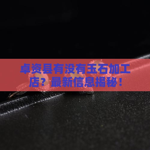 卓资县有没有玉石加工店
