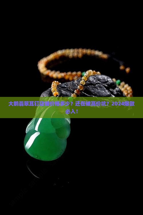 大鹅翡翠耳钉店铺价格多少